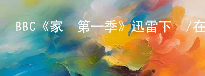 諶華波的動漫綜藝大全,BBC《家變第一季》迅雷下載/在線觀看/百度云-都市/情感-美劇天堂